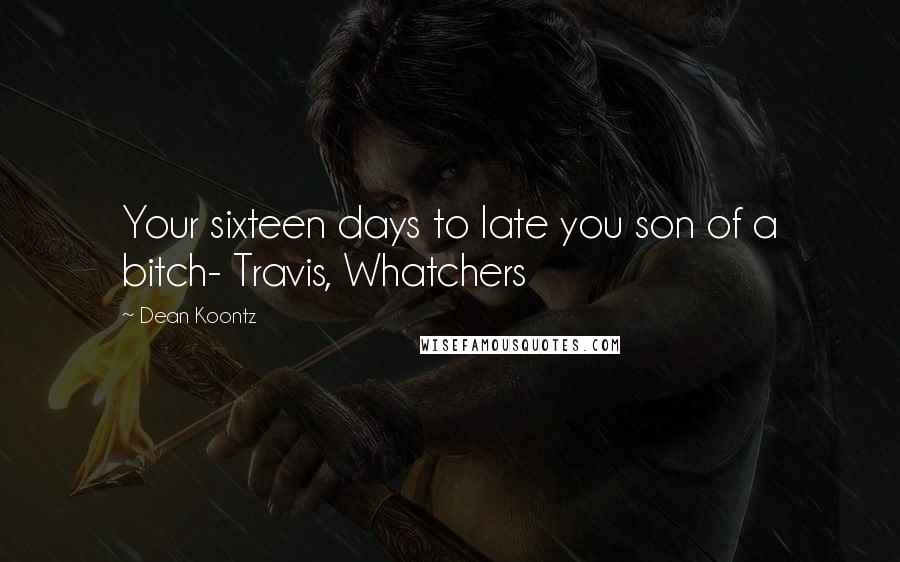 Dean Koontz Quotes: Your sixteen days to late you son of a bitch- Travis, Whatchers