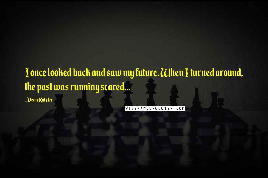 Dean Kutzler Quotes: I once looked back and saw my future. When I turned around, the past was running scared...