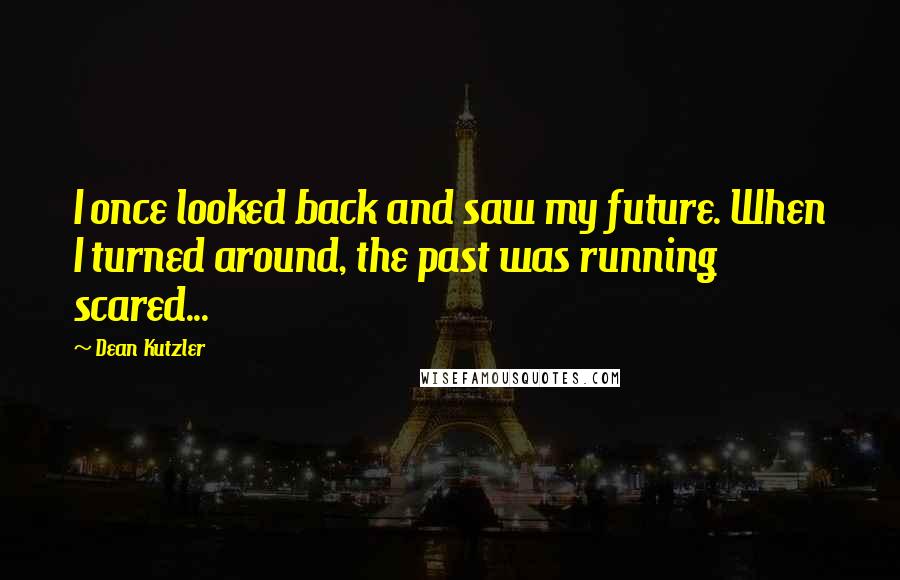 Dean Kutzler Quotes: I once looked back and saw my future. When I turned around, the past was running scared...