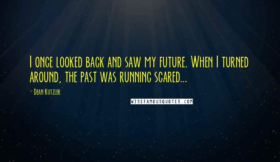 Dean Kutzler Quotes: I once looked back and saw my future. When I turned around, the past was running scared...