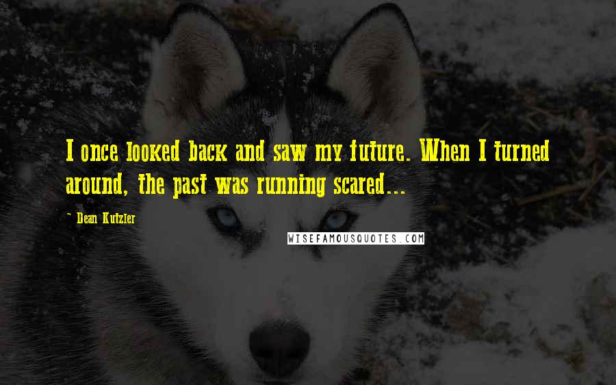 Dean Kutzler Quotes: I once looked back and saw my future. When I turned around, the past was running scared...