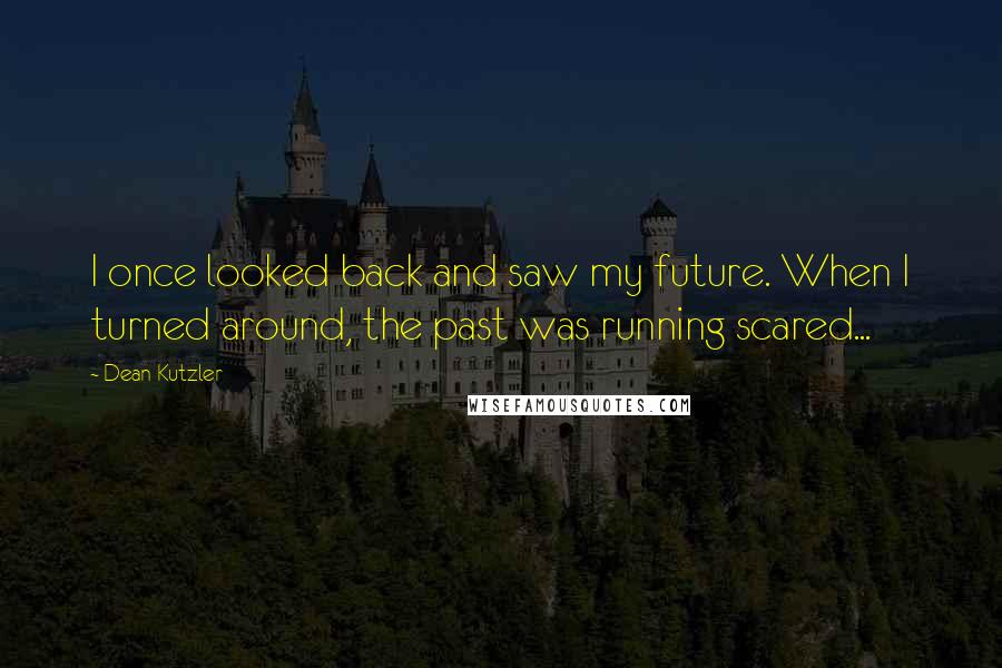 Dean Kutzler Quotes: I once looked back and saw my future. When I turned around, the past was running scared...