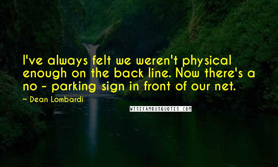 Dean Lombardi Quotes: I've always felt we weren't physical enough on the back line. Now there's a no - parking sign in front of our net.