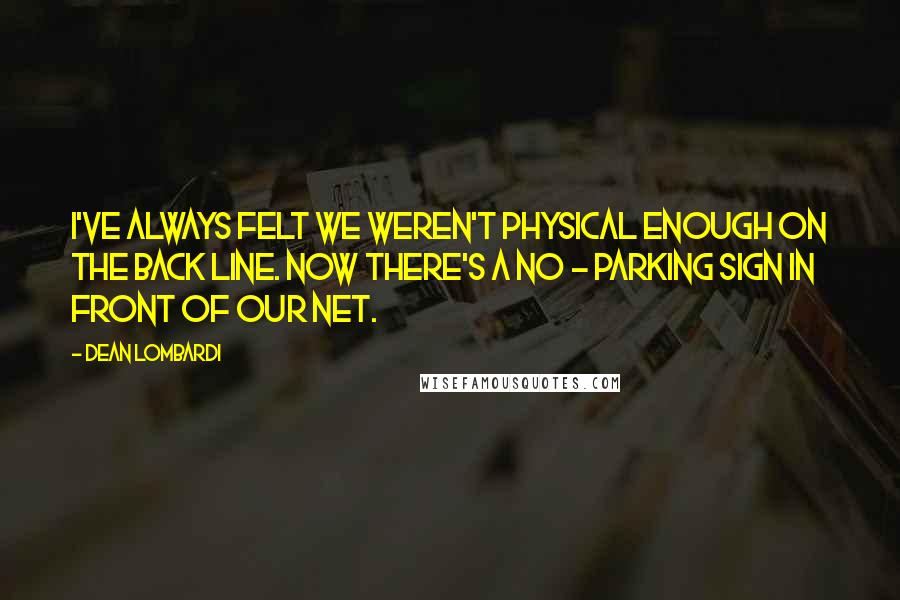 Dean Lombardi Quotes: I've always felt we weren't physical enough on the back line. Now there's a no - parking sign in front of our net.