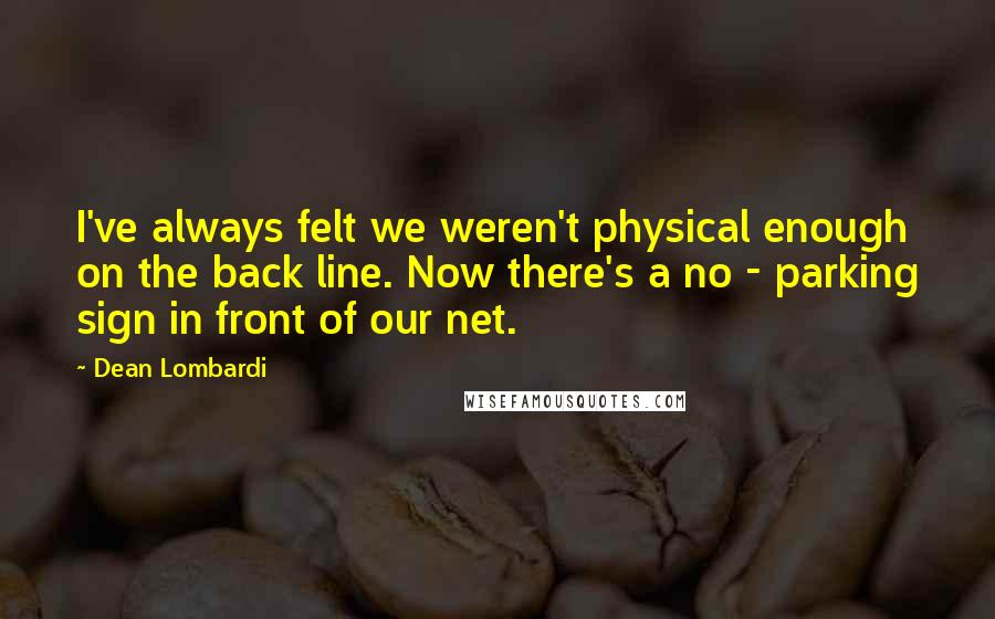 Dean Lombardi Quotes: I've always felt we weren't physical enough on the back line. Now there's a no - parking sign in front of our net.