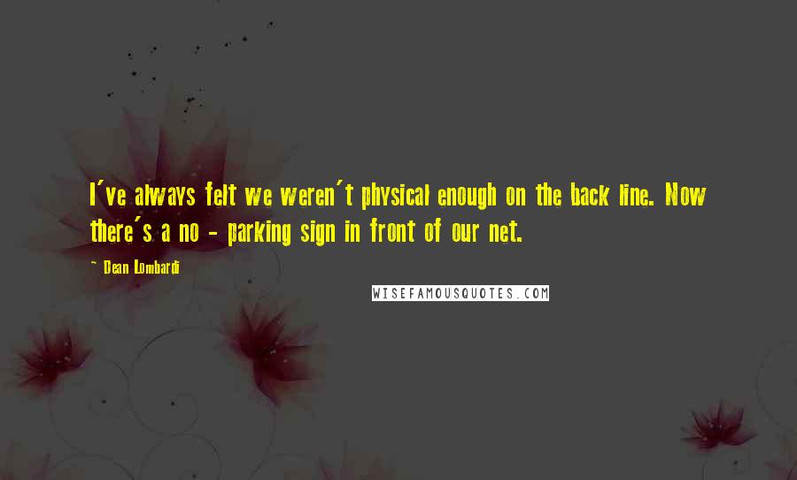 Dean Lombardi Quotes: I've always felt we weren't physical enough on the back line. Now there's a no - parking sign in front of our net.