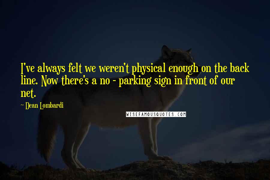 Dean Lombardi Quotes: I've always felt we weren't physical enough on the back line. Now there's a no - parking sign in front of our net.