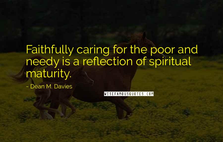 Dean M. Davies Quotes: Faithfully caring for the poor and needy is a reflection of spiritual maturity.