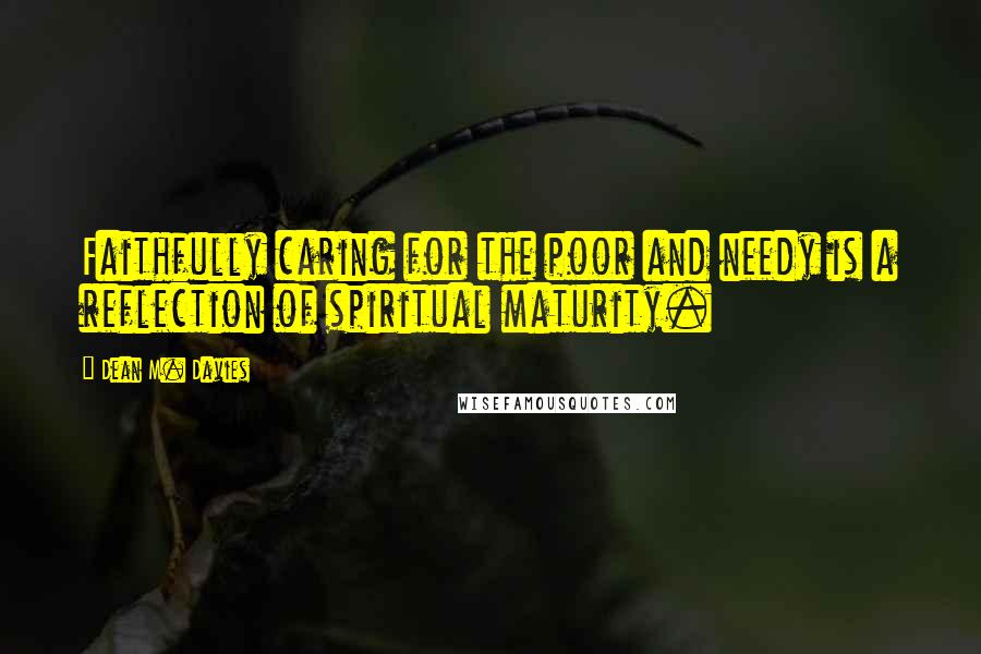 Dean M. Davies Quotes: Faithfully caring for the poor and needy is a reflection of spiritual maturity.