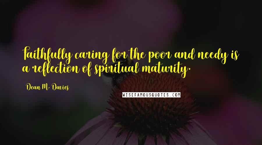 Dean M. Davies Quotes: Faithfully caring for the poor and needy is a reflection of spiritual maturity.