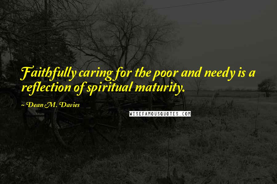 Dean M. Davies Quotes: Faithfully caring for the poor and needy is a reflection of spiritual maturity.