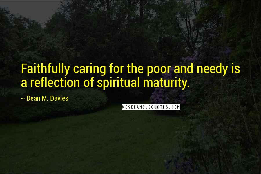 Dean M. Davies Quotes: Faithfully caring for the poor and needy is a reflection of spiritual maturity.