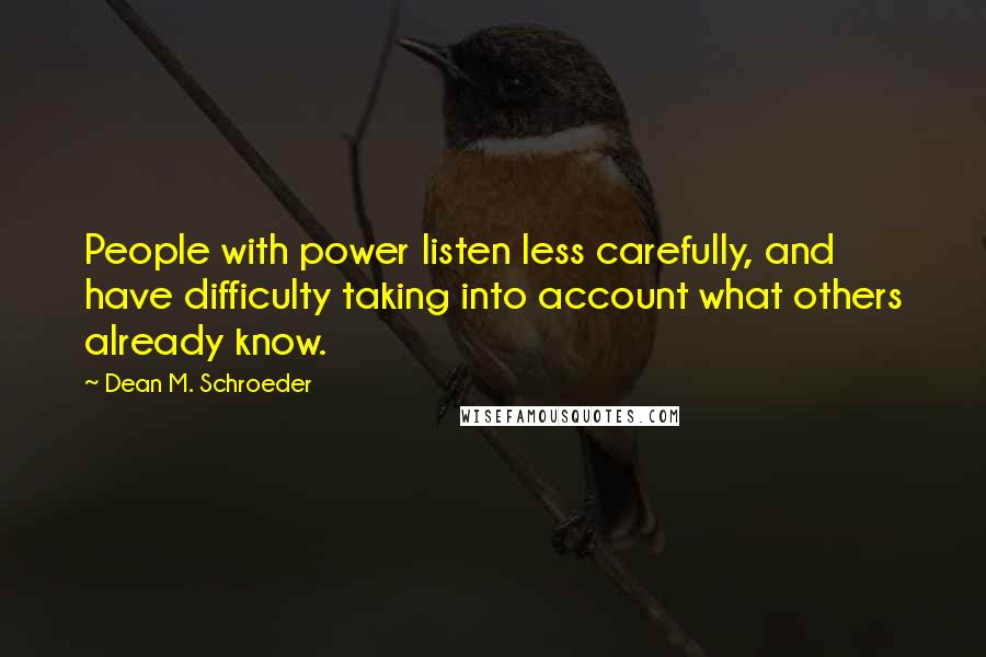 Dean M. Schroeder Quotes: People with power listen less carefully, and have difficulty taking into account what others already know.