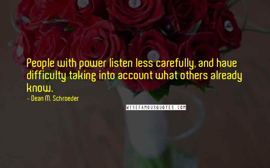 Dean M. Schroeder Quotes: People with power listen less carefully, and have difficulty taking into account what others already know.