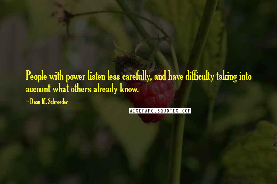 Dean M. Schroeder Quotes: People with power listen less carefully, and have difficulty taking into account what others already know.