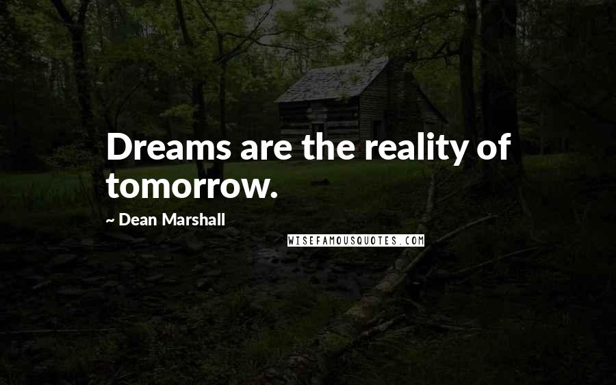 Dean Marshall Quotes: Dreams are the reality of tomorrow.