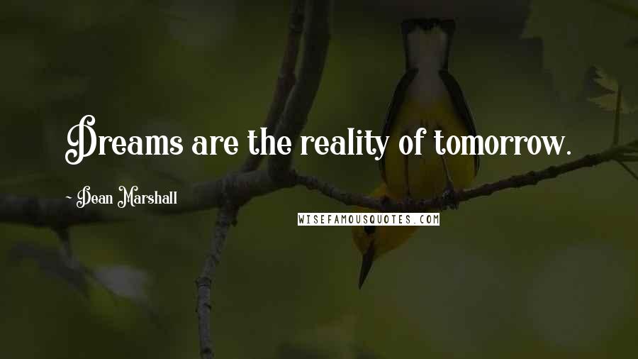 Dean Marshall Quotes: Dreams are the reality of tomorrow.