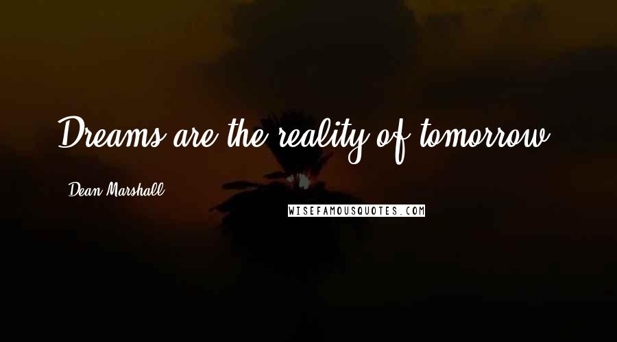 Dean Marshall Quotes: Dreams are the reality of tomorrow.