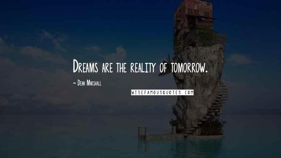 Dean Marshall Quotes: Dreams are the reality of tomorrow.