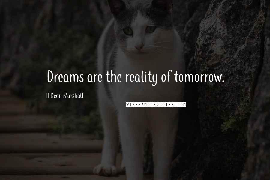 Dean Marshall Quotes: Dreams are the reality of tomorrow.
