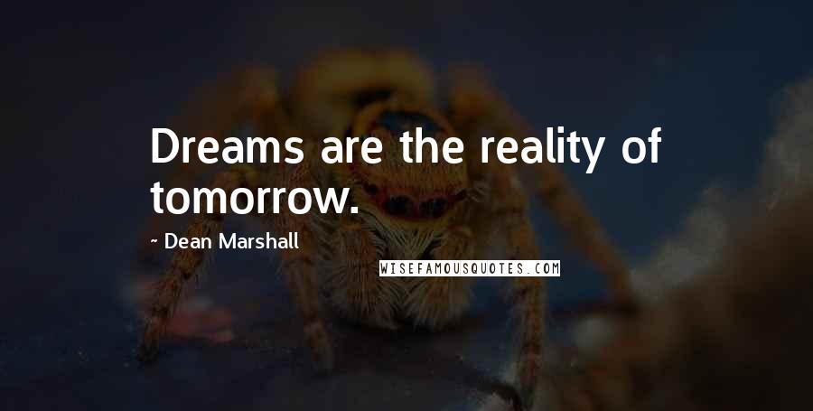 Dean Marshall Quotes: Dreams are the reality of tomorrow.