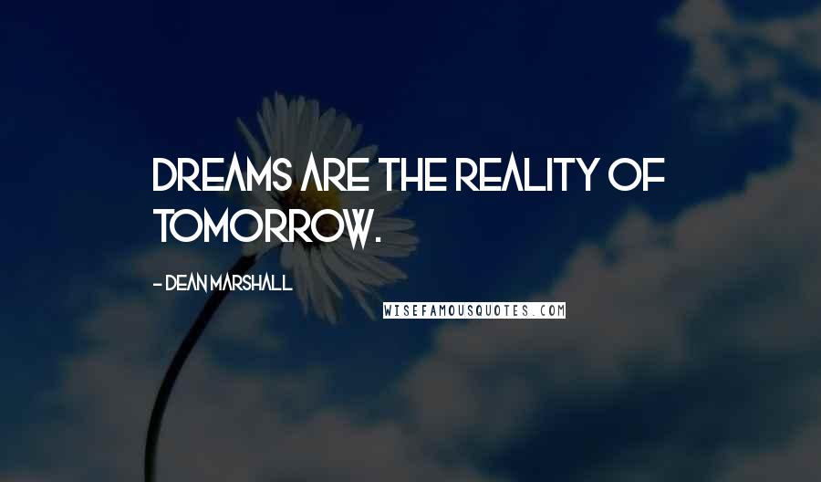 Dean Marshall Quotes: Dreams are the reality of tomorrow.