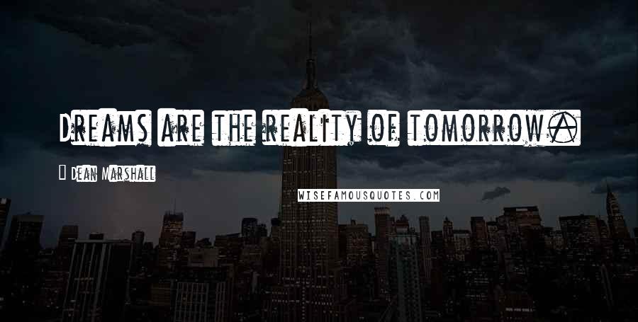 Dean Marshall Quotes: Dreams are the reality of tomorrow.