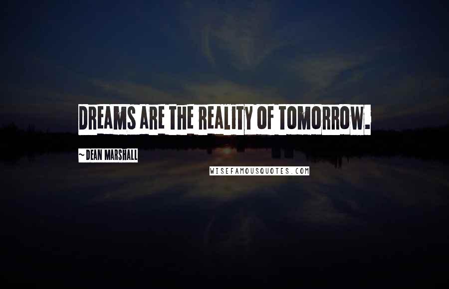 Dean Marshall Quotes: Dreams are the reality of tomorrow.