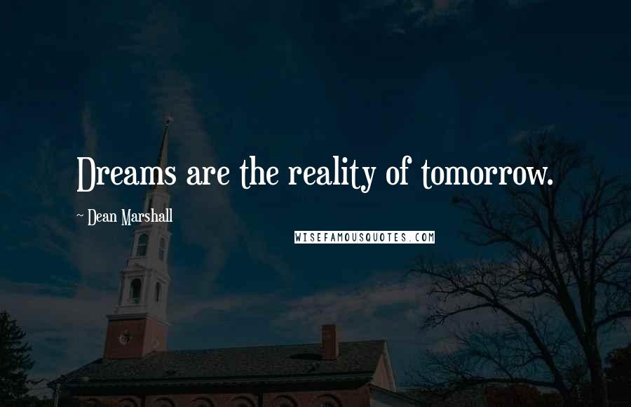 Dean Marshall Quotes: Dreams are the reality of tomorrow.