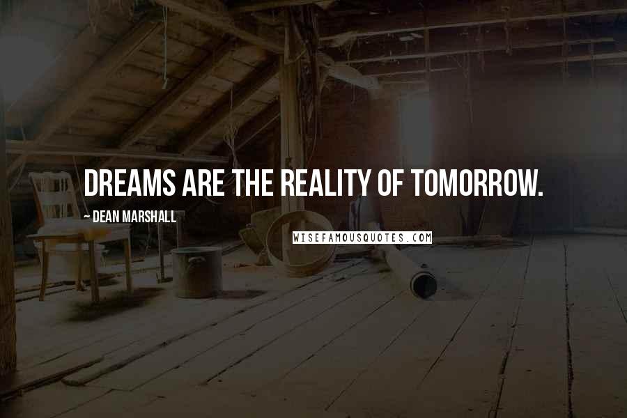 Dean Marshall Quotes: Dreams are the reality of tomorrow.