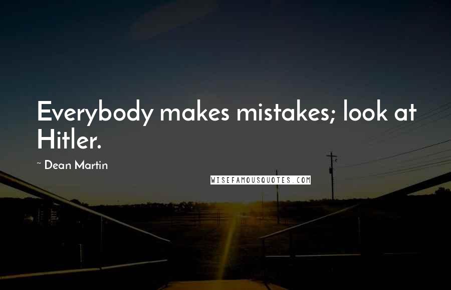 Dean Martin Quotes: Everybody makes mistakes; look at Hitler.