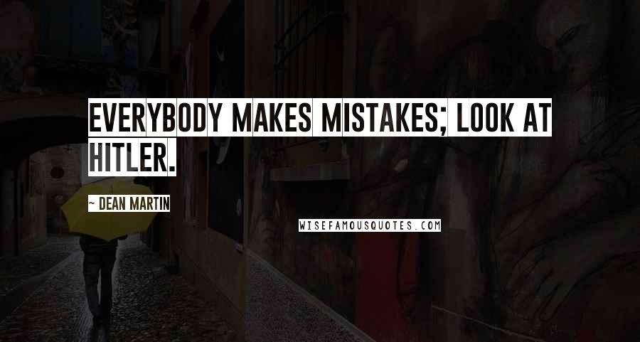 Dean Martin Quotes: Everybody makes mistakes; look at Hitler.