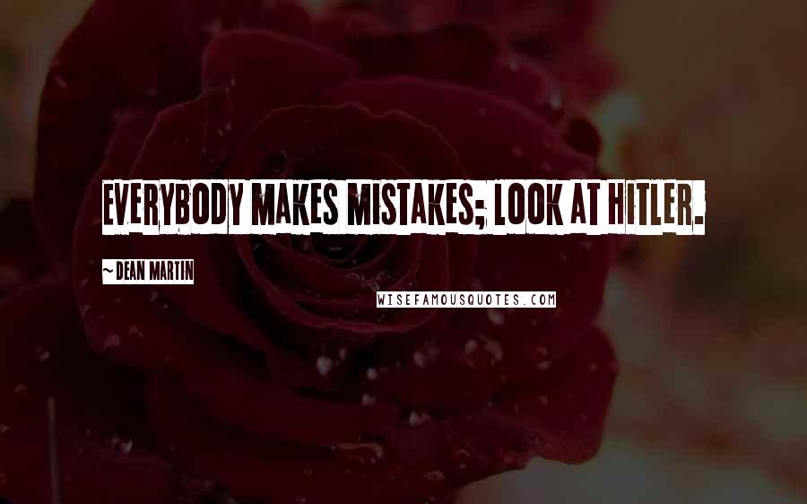 Dean Martin Quotes: Everybody makes mistakes; look at Hitler.