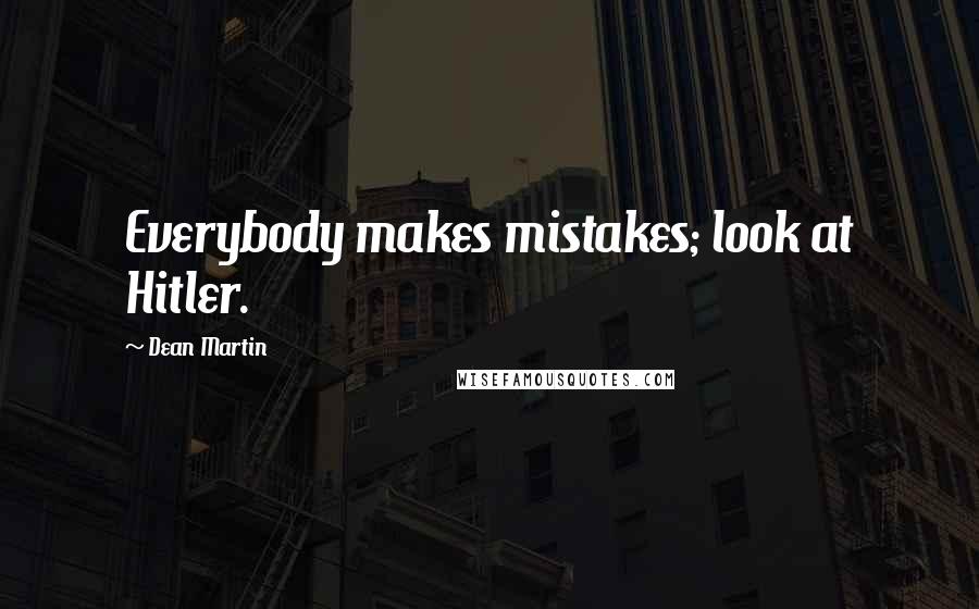 Dean Martin Quotes: Everybody makes mistakes; look at Hitler.