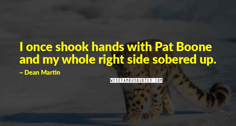 Dean Martin Quotes: I once shook hands with Pat Boone and my whole right side sobered up.