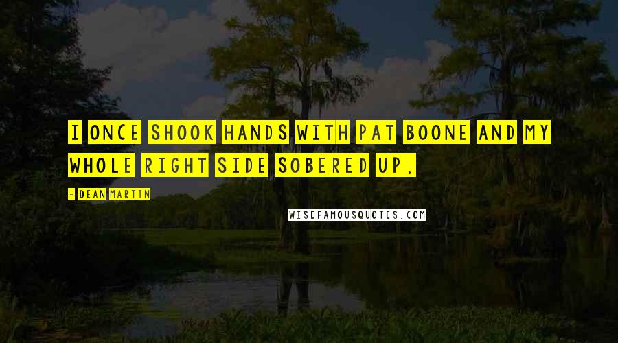 Dean Martin Quotes: I once shook hands with Pat Boone and my whole right side sobered up.