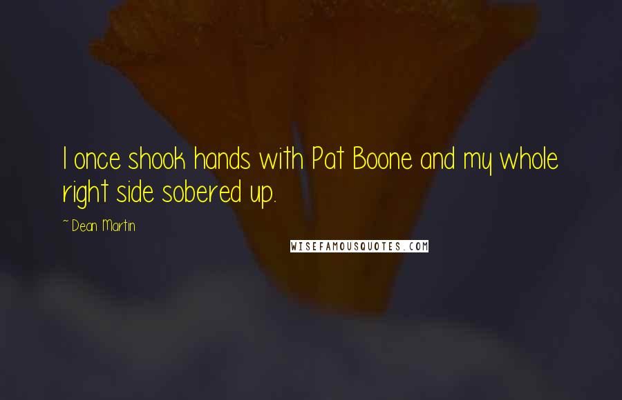 Dean Martin Quotes: I once shook hands with Pat Boone and my whole right side sobered up.