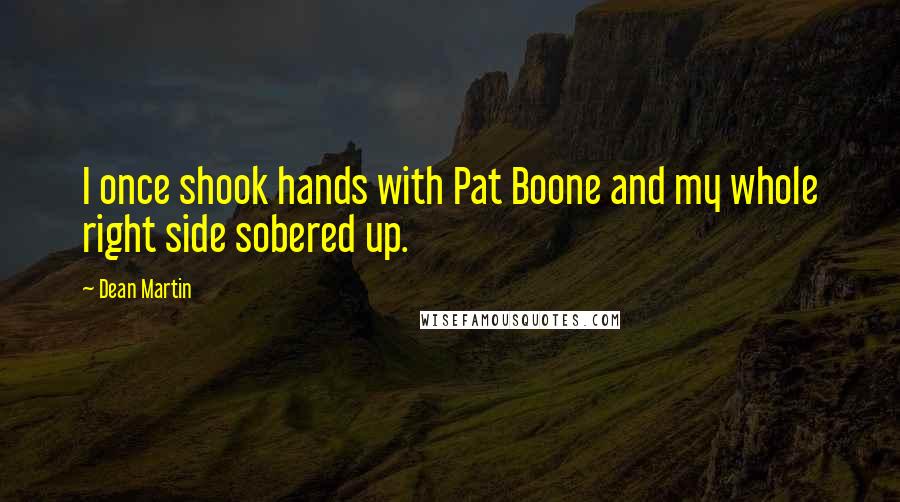 Dean Martin Quotes: I once shook hands with Pat Boone and my whole right side sobered up.