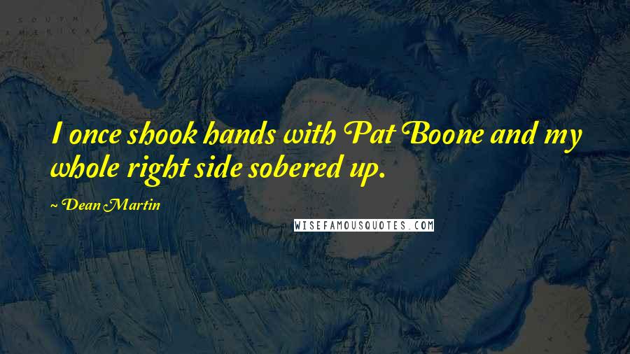 Dean Martin Quotes: I once shook hands with Pat Boone and my whole right side sobered up.