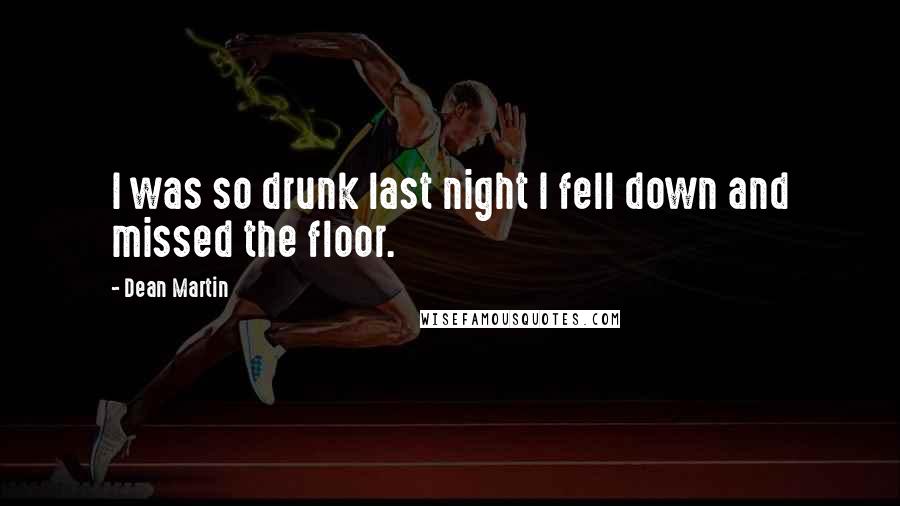 Dean Martin Quotes: I was so drunk last night I fell down and missed the floor.