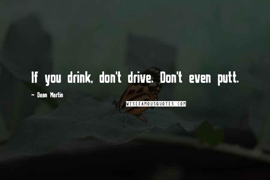 Dean Martin Quotes: If you drink, don't drive. Don't even putt.