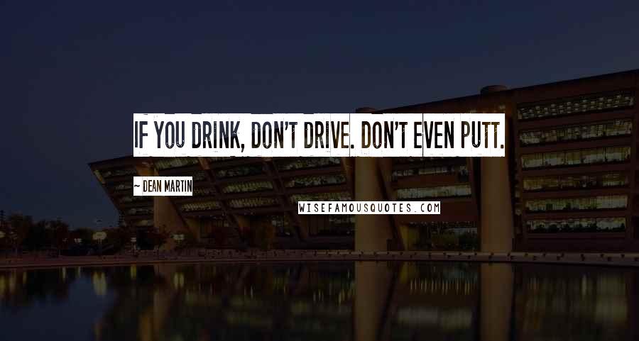 Dean Martin Quotes: If you drink, don't drive. Don't even putt.