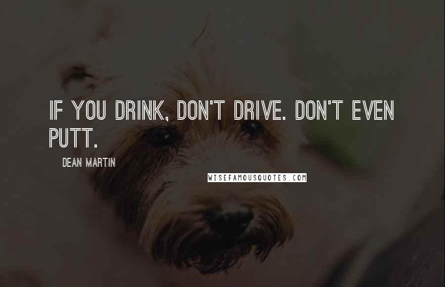 Dean Martin Quotes: If you drink, don't drive. Don't even putt.