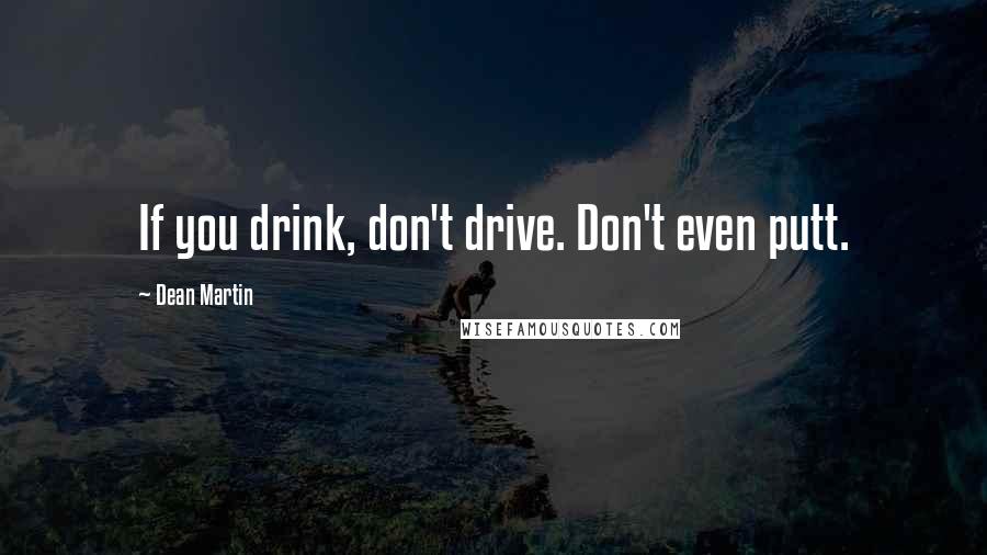 Dean Martin Quotes: If you drink, don't drive. Don't even putt.