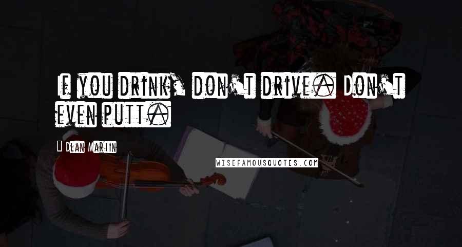 Dean Martin Quotes: If you drink, don't drive. Don't even putt.