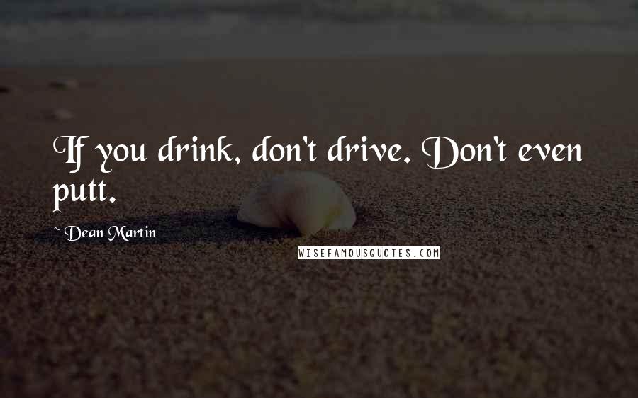 Dean Martin Quotes: If you drink, don't drive. Don't even putt.