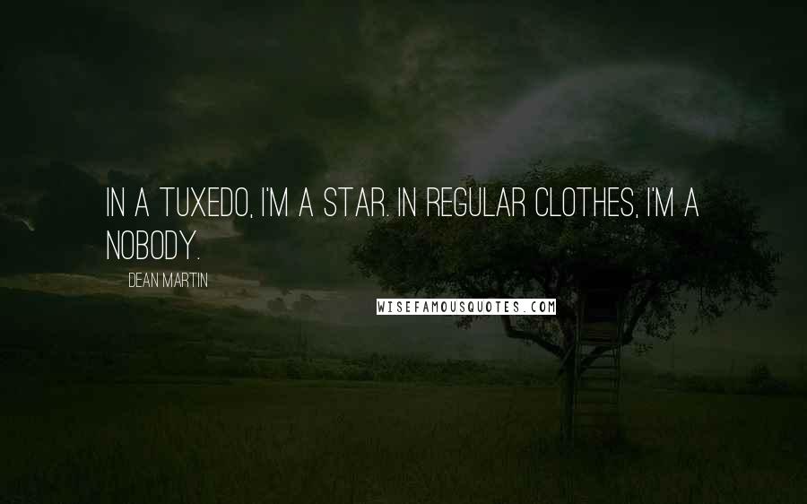 Dean Martin Quotes: In a tuxedo, I'm a star. In regular clothes, I'm a nobody.