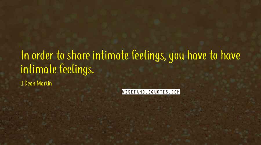 Dean Martin Quotes: In order to share intimate feelings, you have to have intimate feelings.