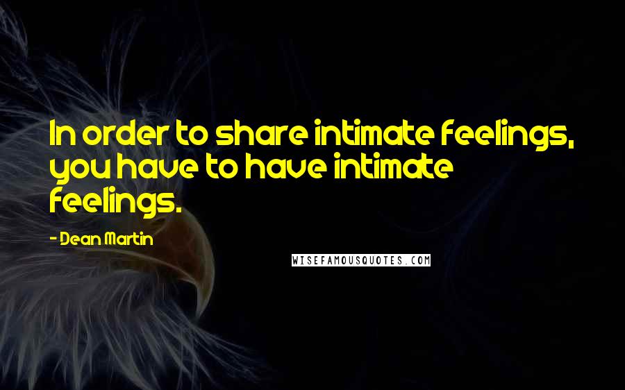 Dean Martin Quotes: In order to share intimate feelings, you have to have intimate feelings.