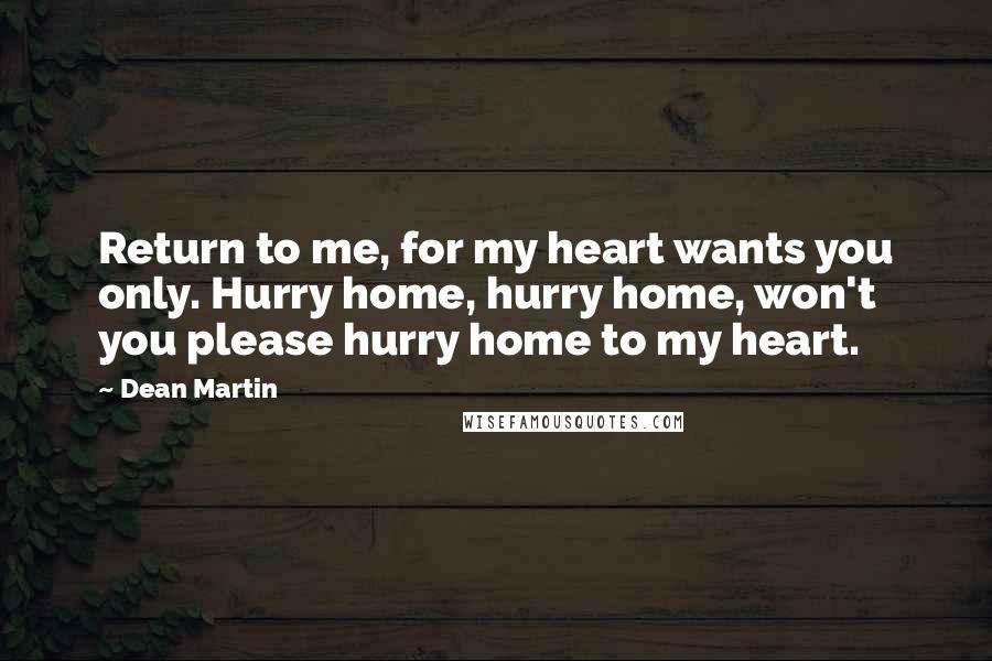 Dean Martin Quotes: Return to me, for my heart wants you only. Hurry home, hurry home, won't you please hurry home to my heart.